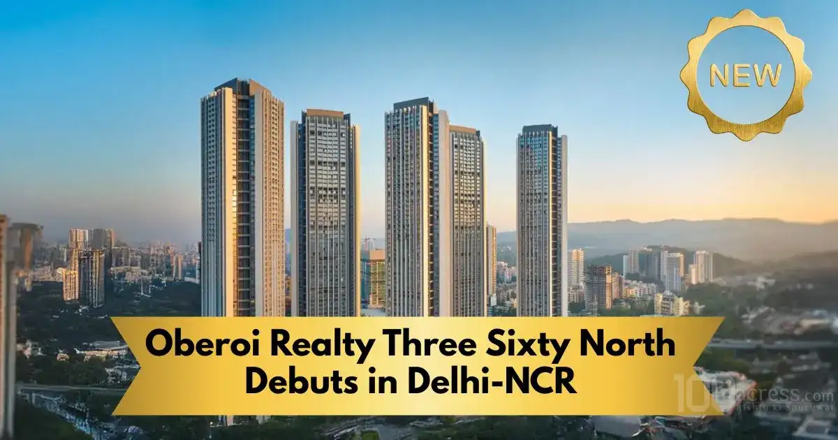 Oberoi Realty Three Sixty North Debuts in Delhi-NCR