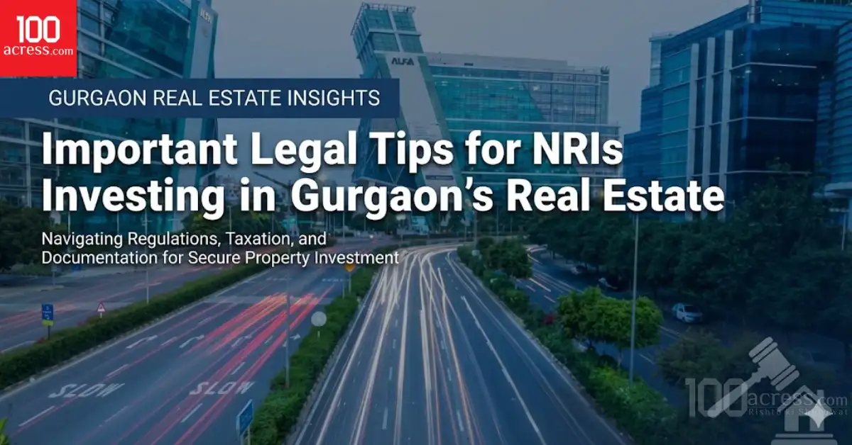 Important Legal Tips for NRIs Investing in Gurgaon’s Real Estate